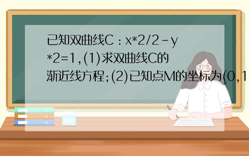 已知双曲线C：x*2/2-y*2=1,(1)求双曲线C的渐近线方程;(2)已知点M的坐标为(0,1).设P是双曲线上的一