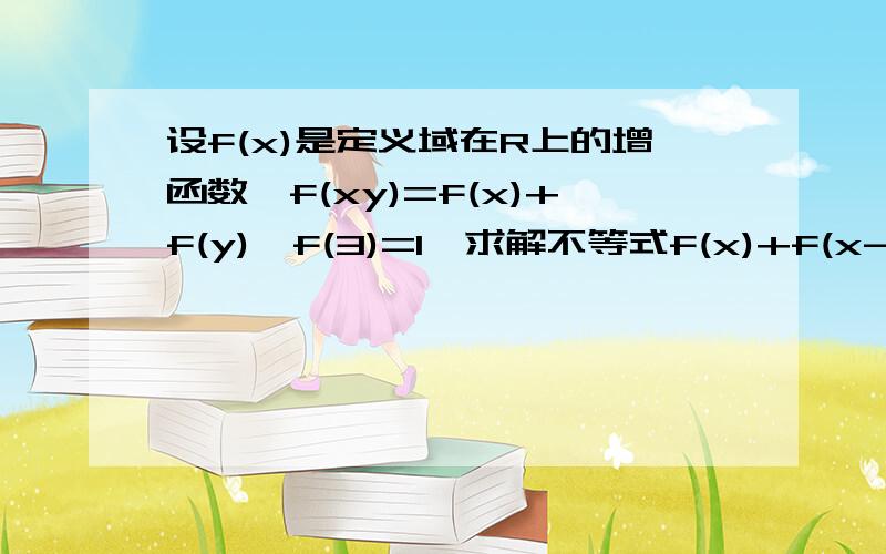 设f(x)是定义域在R上的增函数,f(xy)=f(x)+f(y),f(3)=1,求解不等式f(x)+f(x-2)>1.