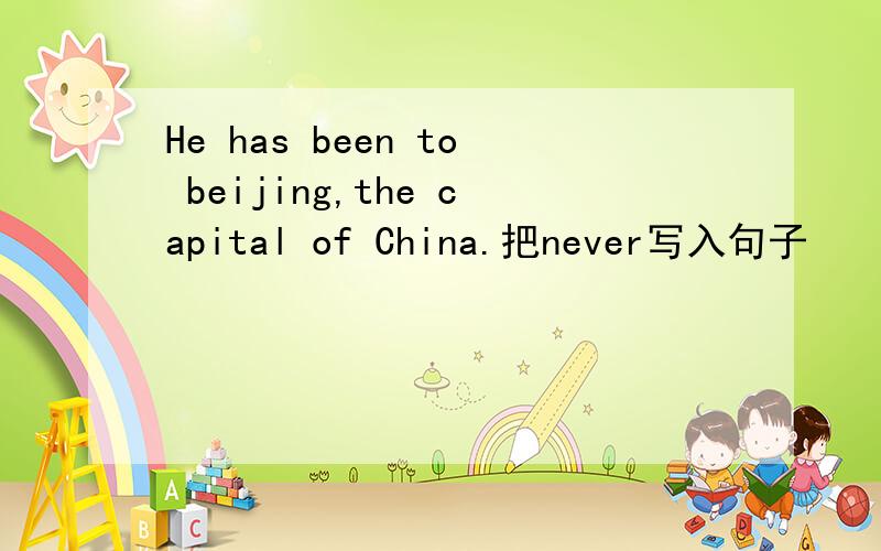 He has been to beijing,the capital of China.把never写入句子