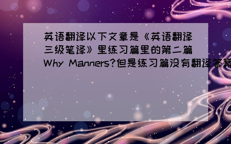 英语翻译以下文章是《英语翻译三级笔译》里练习篇里的第二篇Why Manners?但是练习篇没有翻译答案,翻译之后没法参照