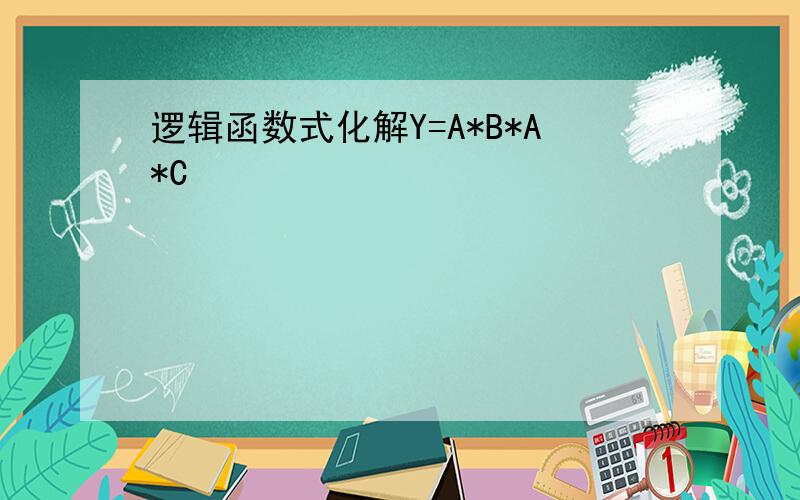 逻辑函数式化解Y=A*B*A*C