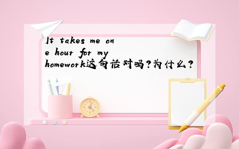 It takes me one hour for my homework这句话对吗?为什么?