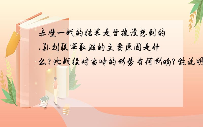 赤壁一战的结果是曹操没想到的,孙刘联军取胜的主要原因是什么?此战役对当时的形势有何影响?能说明什么?