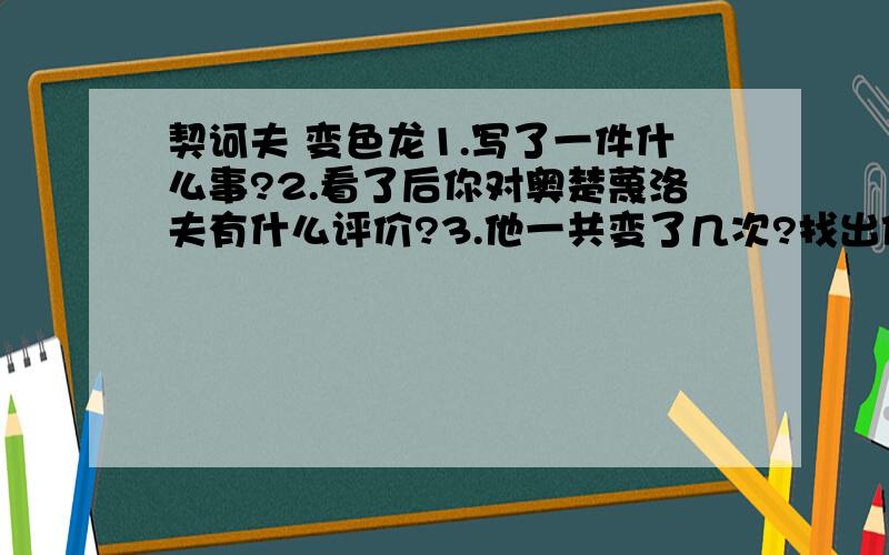 契诃夫 变色龙1.写了一件什么事?2.看了后你对奥楚蔑洛夫有什么评价?3.他一共变了几次?找出他每次变化时对小狗和赫留金