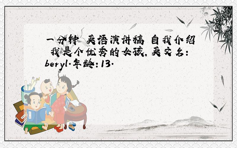 一分钟 英语演讲稿 自我介绍 我是个优秀的女孩,英文名：beryl.年龄：13.