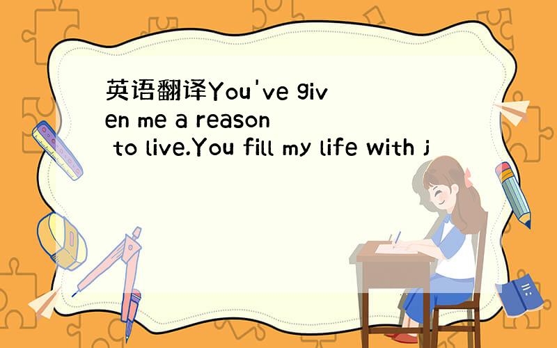 英语翻译You've given me a reason to live.You fill my life with j