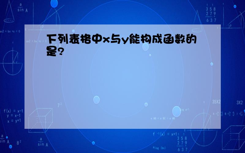 下列表格中x与y能构成函数的是?