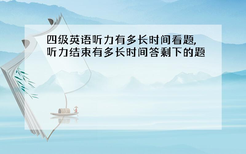 四级英语听力有多长时间看题,听力结束有多长时间答剩下的题