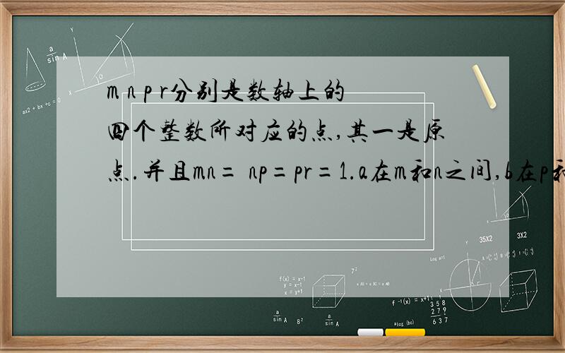 m n p r分别是数轴上的四个整数所对应的点,其一是原点.并且mn= np=pr=1.a在m和n之间,b在p和r之间,