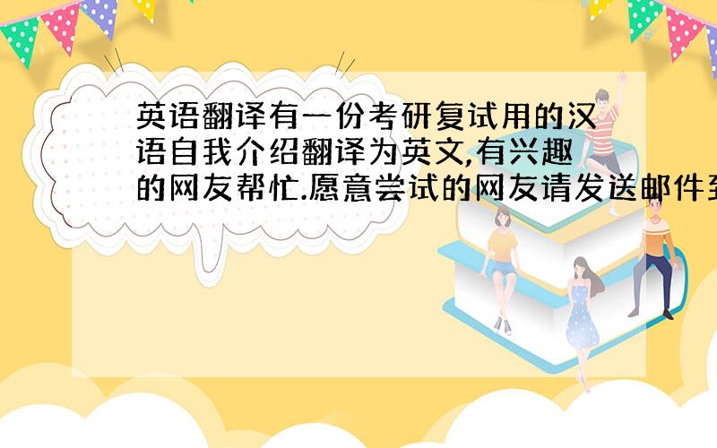 英语翻译有一份考研复试用的汉语自我介绍翻译为英文,有兴趣的网友帮忙.愿意尝试的网友请发送邮件到andronicus_lu