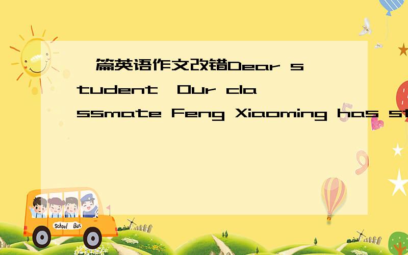 一篇英语作文改错Dear student,Our classmate Feng Xiaoming has studied