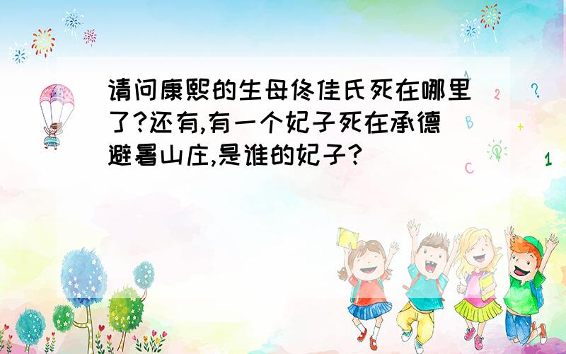 请问康熙的生母佟佳氏死在哪里了?还有,有一个妃子死在承德避暑山庄,是谁的妃子?