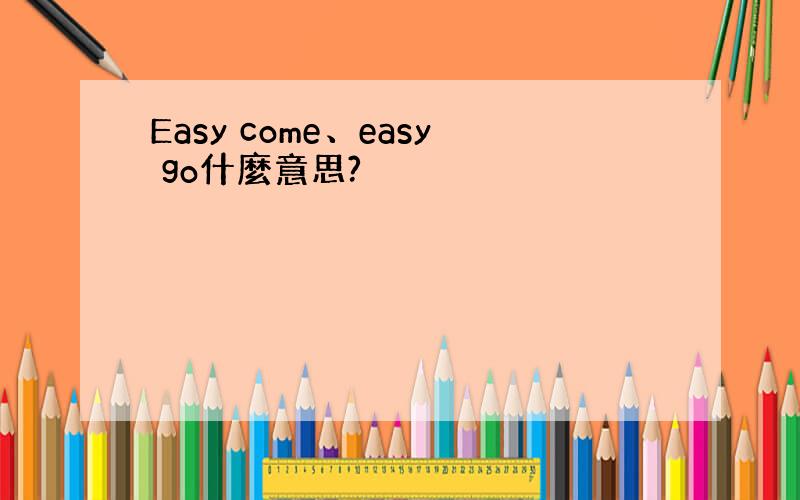 Easy come、easy go什麼意思?