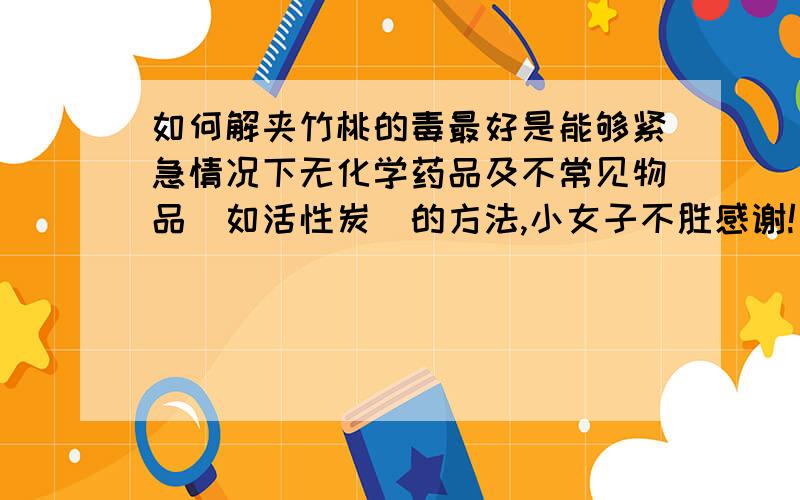 如何解夹竹桃的毒最好是能够紧急情况下无化学药品及不常见物品（如活性炭）的方法,小女子不胜感谢!