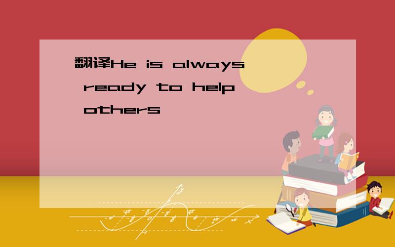 翻译He is always ready to help others