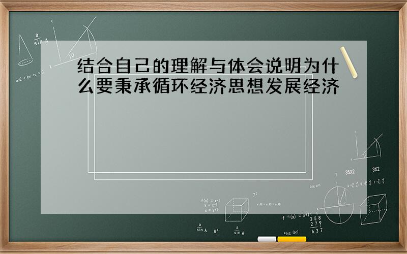 结合自己的理解与体会说明为什么要秉承循环经济思想发展经济