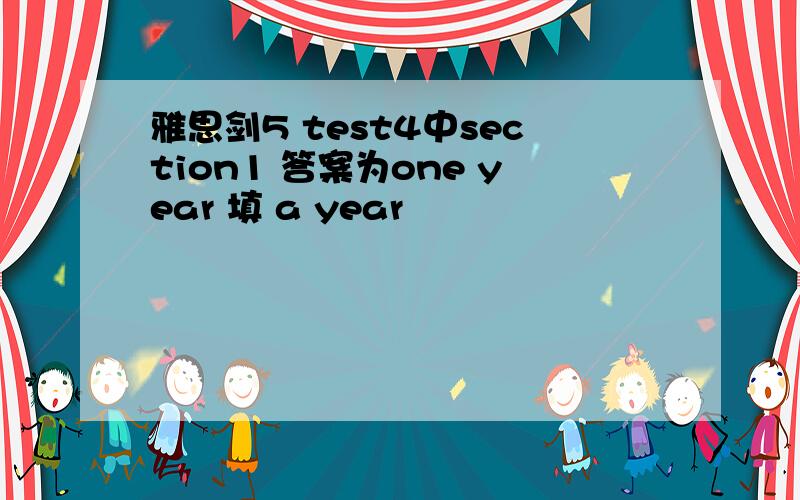 雅思剑5 test4中section1 答案为one year 填 a year