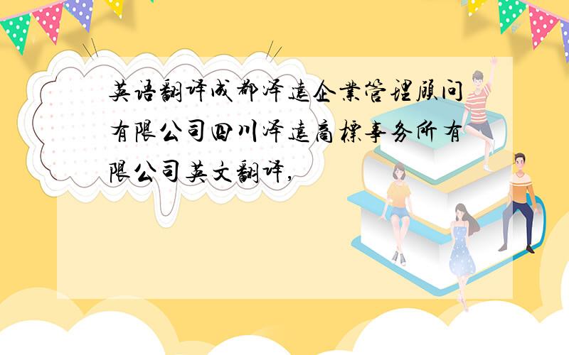 英语翻译成都泽远企业管理顾问有限公司四川泽远商标事务所有限公司英文翻译,