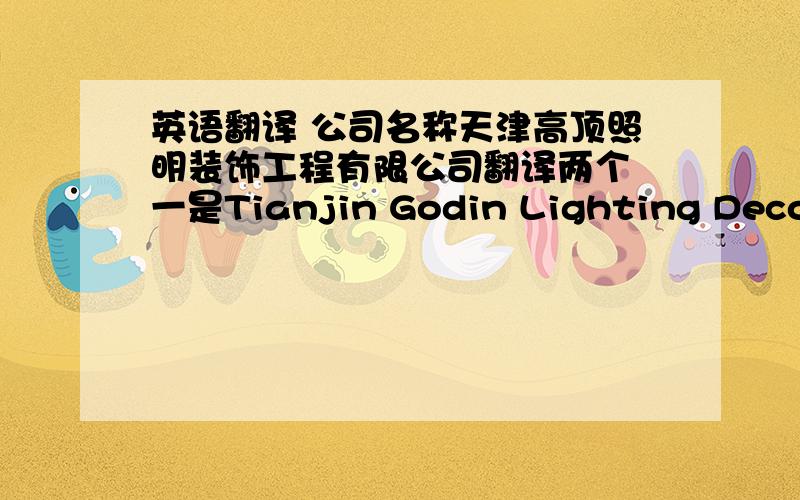 英语翻译 公司名称天津高顶照明装饰工程有限公司翻译两个 一是Tianjin Godin Lighting Decorat