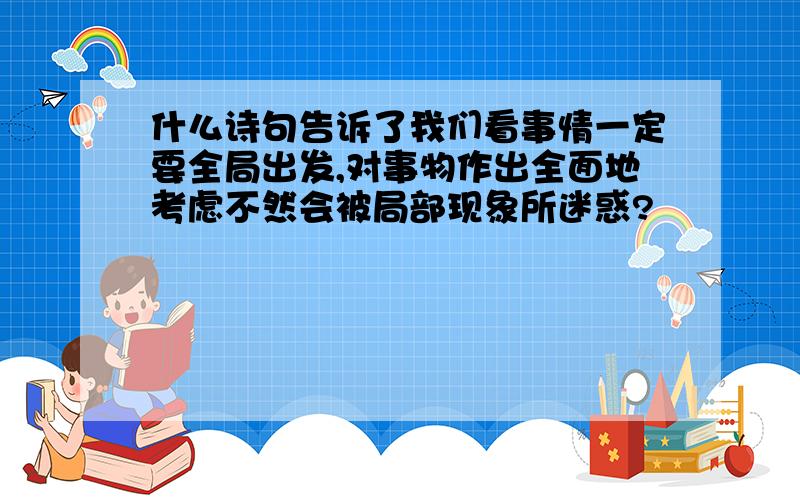 什么诗句告诉了我们看事情一定要全局出发,对事物作出全面地考虑不然会被局部现象所迷惑?