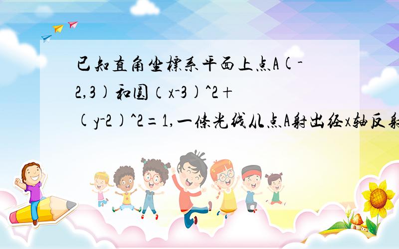 已知直角坐标系平面上点A(-2,3)和圆（x-3)^2+(y-2)^2=1,一条光线从点A射出经x轴反射后与该圆相切,求