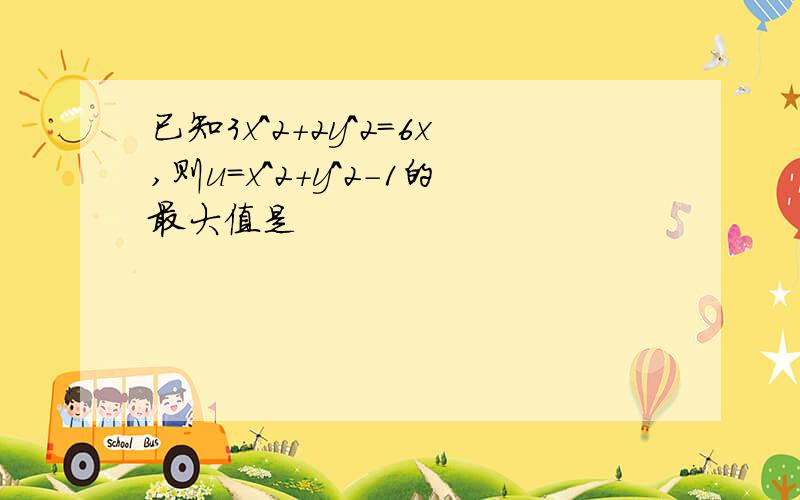 已知3x^2+2y^2=6x,则u=x^2+y^2-1的最大值是