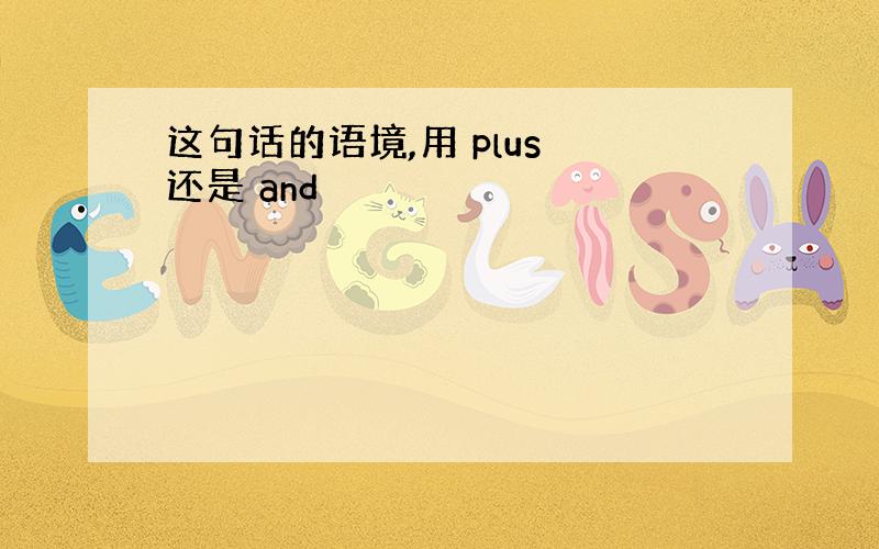 这句话的语境,用 plus 还是 and