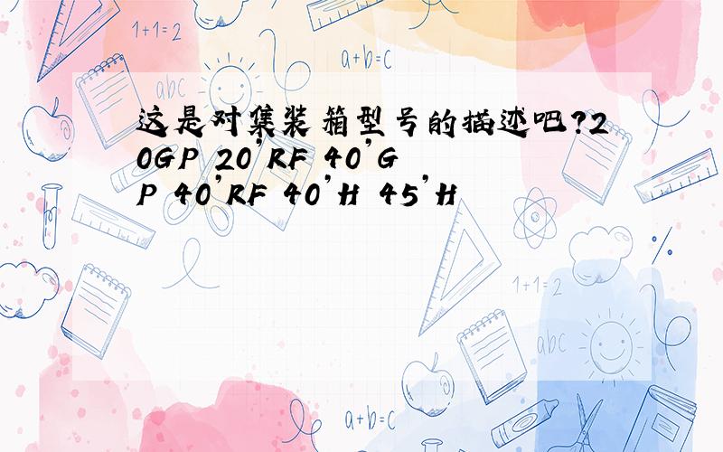 这是对集装箱型号的描述吧?20GP 20’RF 40’GP 40’RF 40’H 45’H