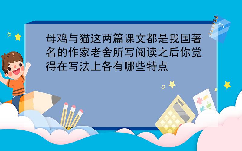 母鸡与猫这两篇课文都是我国著名的作家老舍所写阅读之后你觉得在写法上各有哪些特点