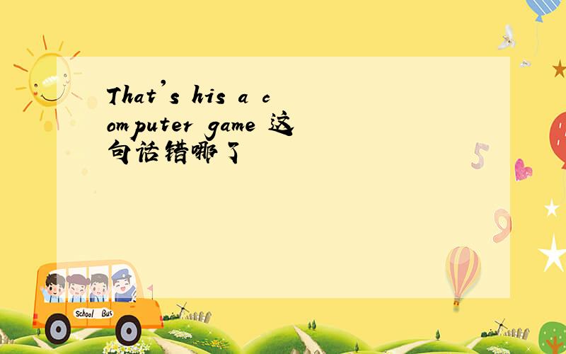 That's his a computer game 这句话错哪了