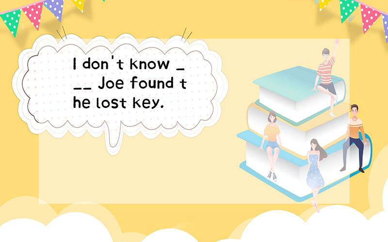 I don't know ___ Joe found the lost key.