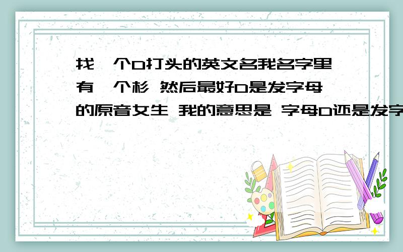 找一个D打头的英文名我名字里有一个杉 然后最好D是发字母的原音女生 我的意思是 字母D还是发字母D的音