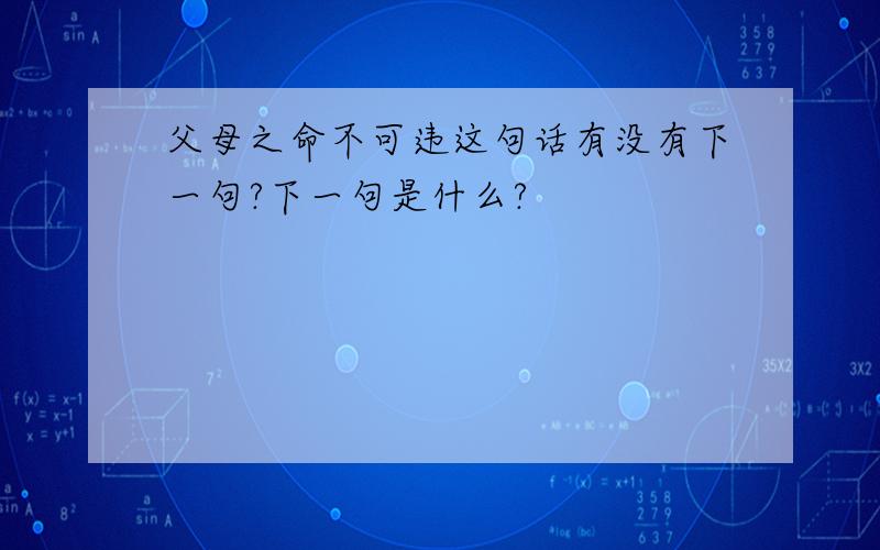 父母之命不可违这句话有没有下一句?下一句是什么?