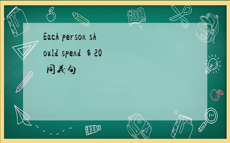 Each person should spend $20 同义句