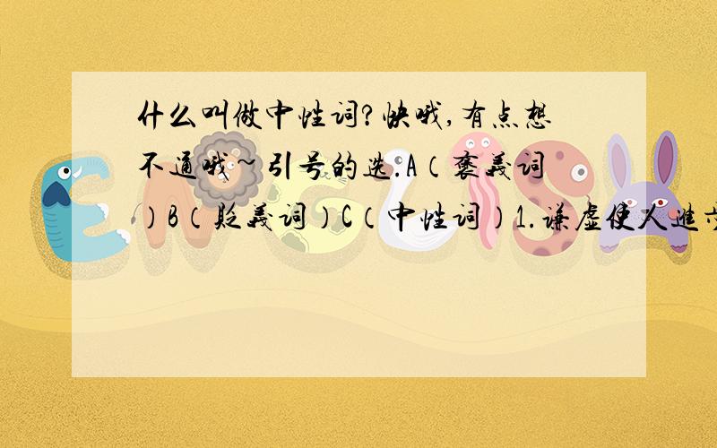 什么叫做中性词?快哦,有点想不通哦~引号的选.A（褒义词）B（贬义词）C（中性词）1.谦虚使人进步,“骄傲”使人落后.（