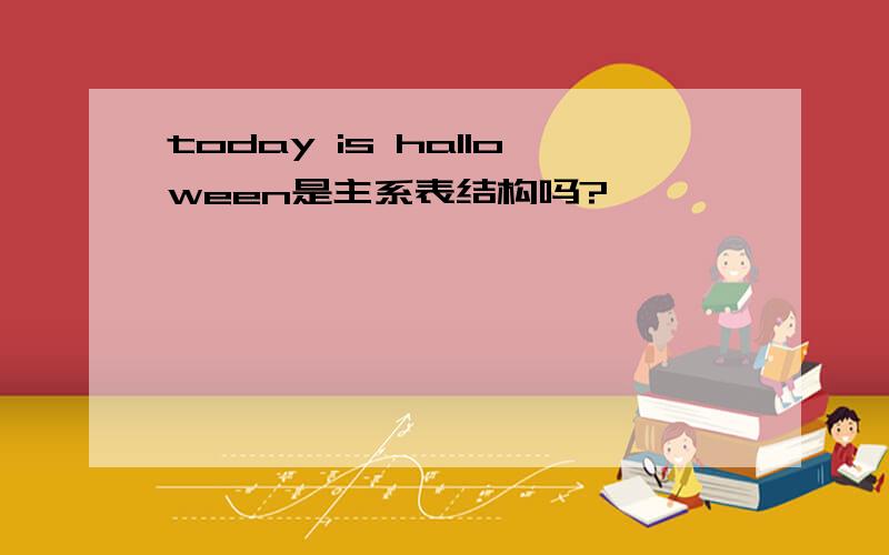 today is halloween是主系表结构吗?