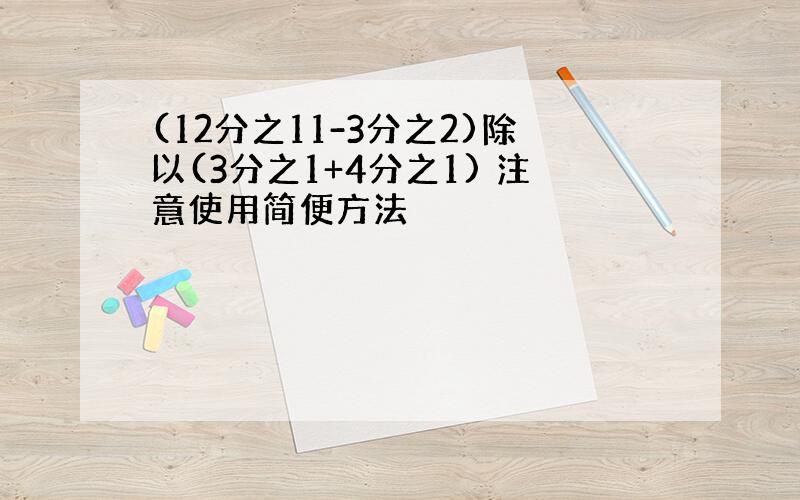 (12分之11-3分之2)除以(3分之1+4分之1) 注意使用简便方法