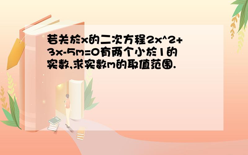 若关於x的二次方程2x^2+3x-5m=0有两个小於1的实数,求实数m的取值范围.