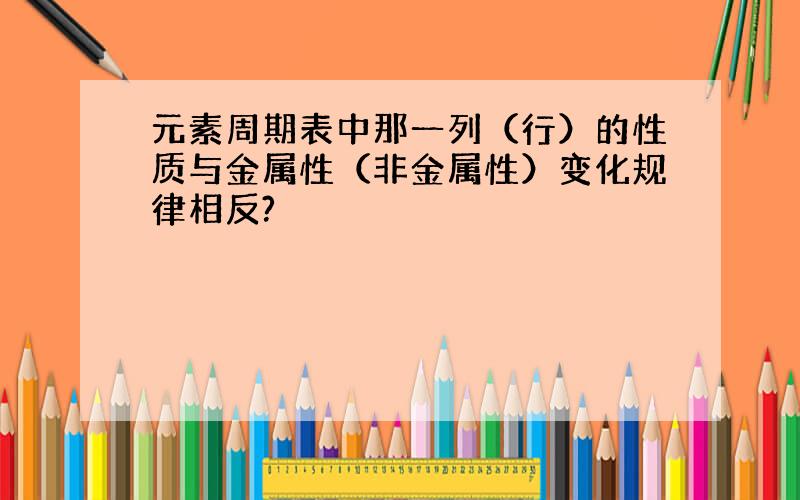 元素周期表中那一列（行）的性质与金属性（非金属性）变化规律相反?