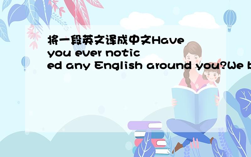 将一段英文译成中文Have you ever noticed any English around you?We bel