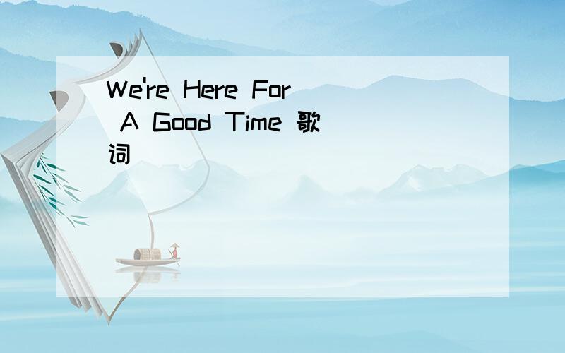 We're Here For A Good Time 歌词