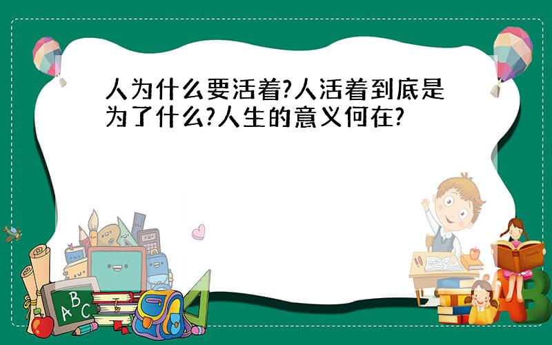 人为什么要活着?人活着到底是为了什么?人生的意义何在?