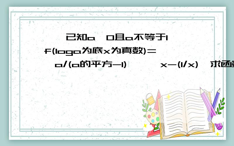 一、已知a>0且a不等于1,f(loga为底x为真数)={a/(a的平方-1)}*{x-(1/x)}求函数f(x)的表达