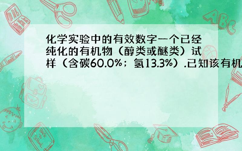 化学实验中的有效数字一个已经纯化的有机物（醇类或醚类）试样（含碳60.0%；氢13.3%）.已知该有机物的一分子内的碳数