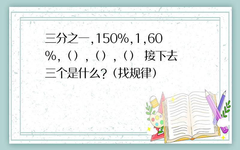 三分之一,150%,1,60%,（）,（）,（） 接下去三个是什么?（找规律）