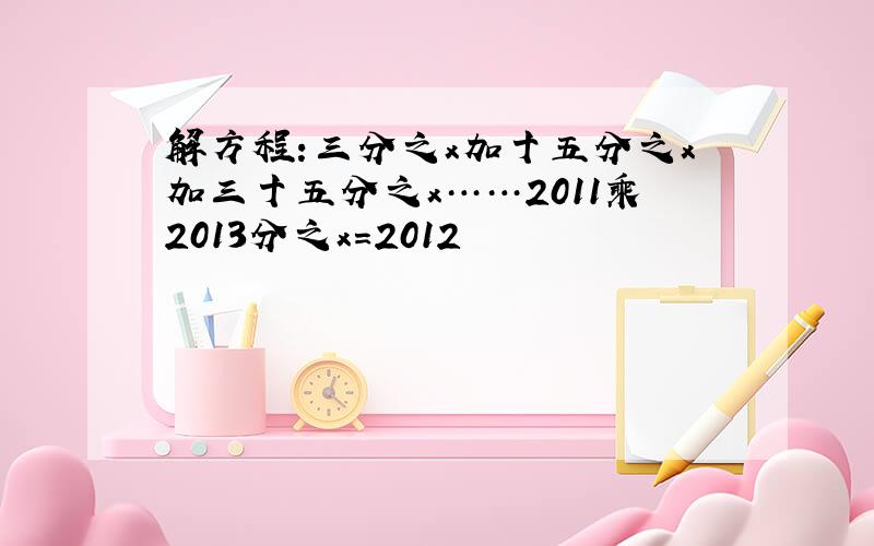 解方程:三分之x加十五分之x加三十五分之x……2011乘2013分之x=2012