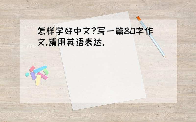 怎样学好中文?写一篇80字作文,请用英语表达.