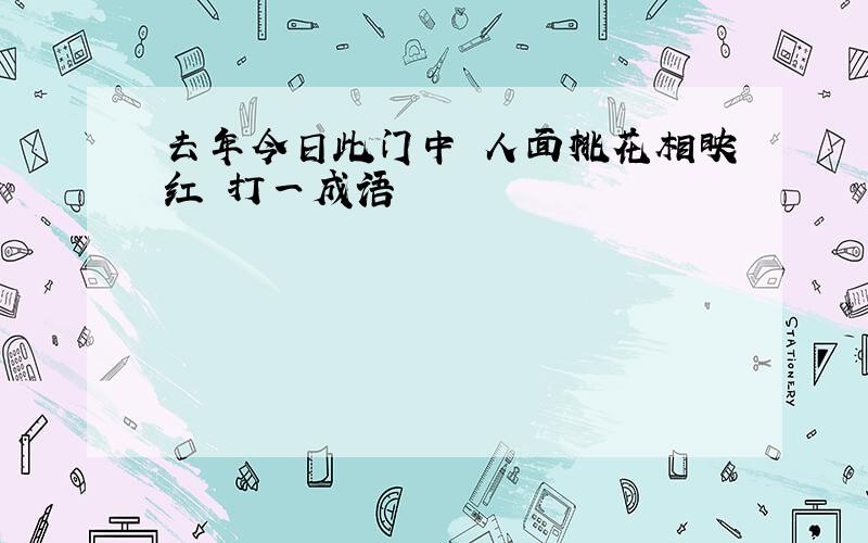 去年今日此门中 人面桃花相映红 打一成语