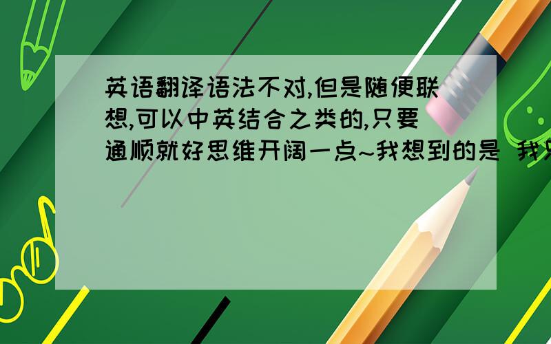 英语翻译语法不对,但是随便联想,可以中英结合之类的,只要通顺就好思维开阔一点~我想到的是 我只喜欢我喜欢的女生，而不是喜