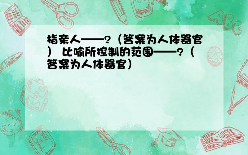 指亲人——?（答案为人体器官） 比喻所控制的范围——?（答案为人体器官）